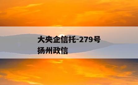 大央企信托-279号扬州政信