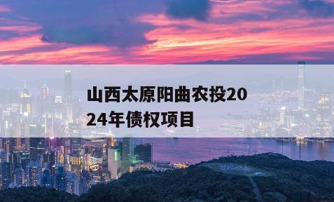 山西太原阳曲农投2024年债权项目